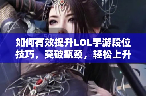 如何有效提升LOL手游段位技巧，突破瓶颈，轻松上升段位！
