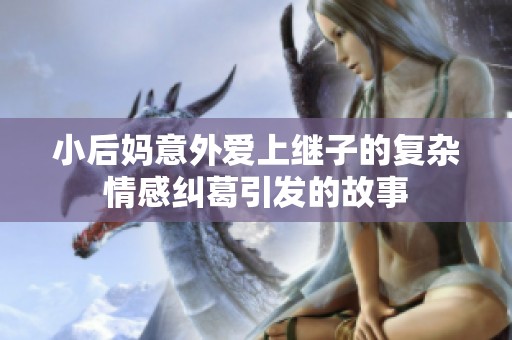 小后妈意外爱上继子的复杂情感纠葛引发的故事