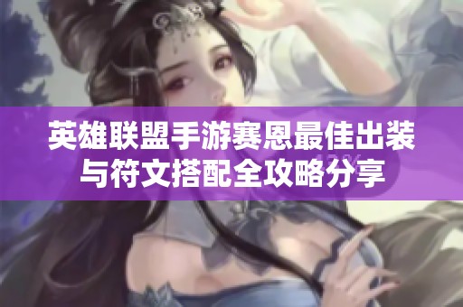 英雄联盟手游赛恩最佳出装与符文搭配全攻略分享