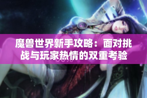 魔兽世界新手攻略：面对挑战与玩家热情的双重考验
