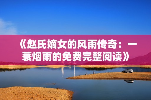 《赵氏嫡女的风雨传奇：一蓑烟雨的免费完整阅读》