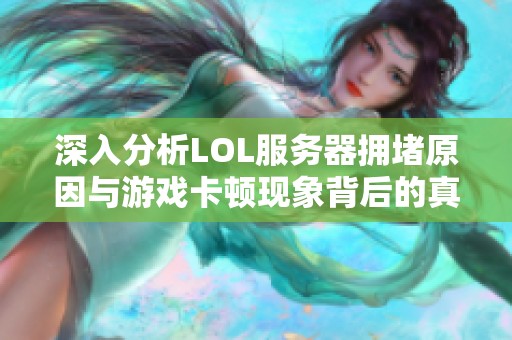 深入分析LOL服务器拥堵原因与游戏卡顿现象背后的真实影响
