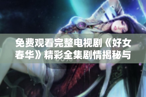 免费观看完整电视剧《好女春华》精彩全集剧情揭秘与角色分析