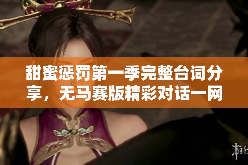 甜蜜惩罚第一季完整台词分享，无马赛版精彩对话一网打尽