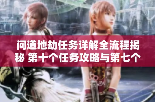 问道地劫任务详解全流程揭秘 第十个任务攻略与第七个流程解析