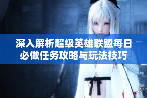 深入解析超级英雄联盟每日必做任务攻略与玩法技巧