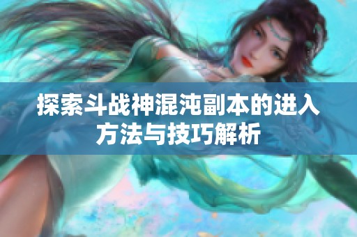 探索斗战神混沌副本的进入方法与技巧解析