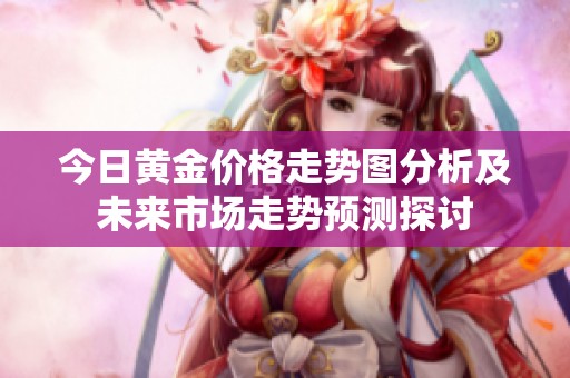 今日黄金价格走势图分析及未来市场走势预测探讨