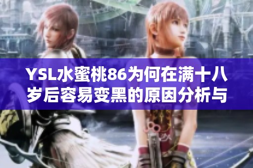 YSL水蜜桃86为何在满十八岁后容易变黑的原因分析与护肤建议