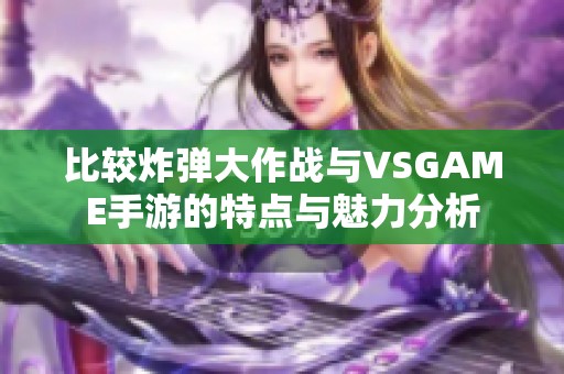 比较炸弹大作战与VSGAME手游的特点与魅力分析