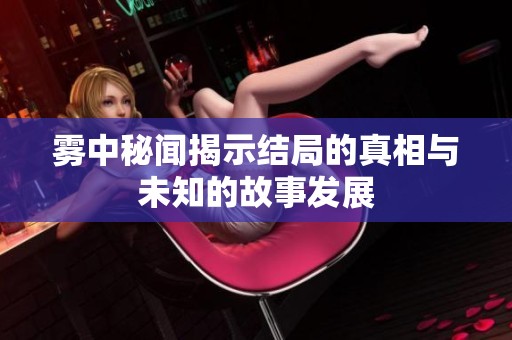 雾中秘闻揭示结局的真相与未知的故事发展