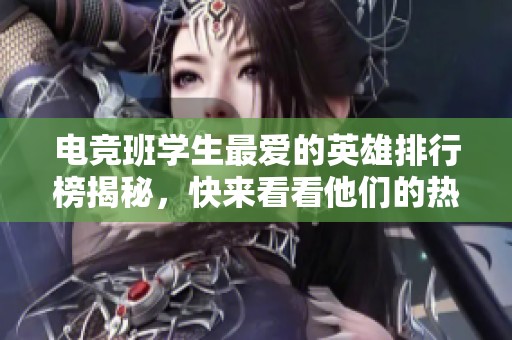 电竞班学生最爱的英雄排行榜揭秘，快来看看他们的热门选择吧！