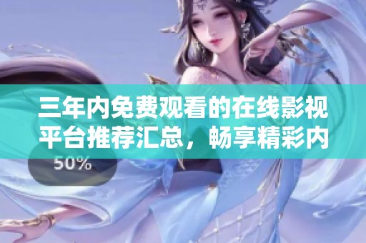 三年内免费观看的在线影视平台推荐汇总，畅享精彩内容无所限制