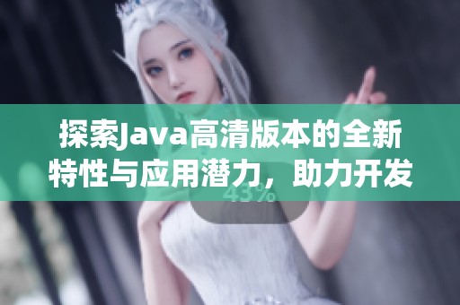 探索Java高清版本的全新特性与应用潜力，助力开发者提升编程效率