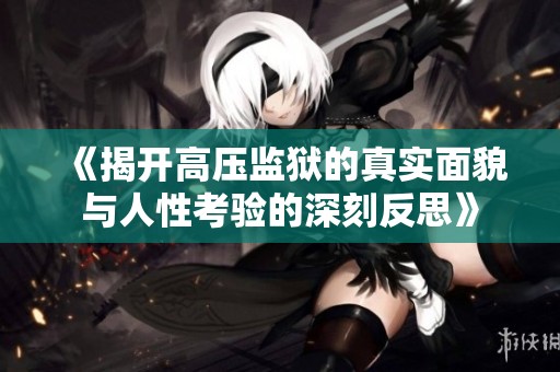 《揭开高压监狱的真实面貌与人性考验的深刻反思》
