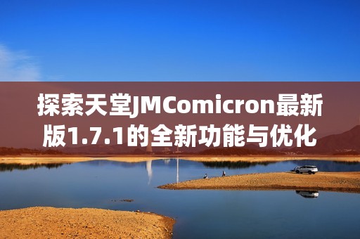 探索天堂JMComicron最新版1.7.1的全新功能与优化体验