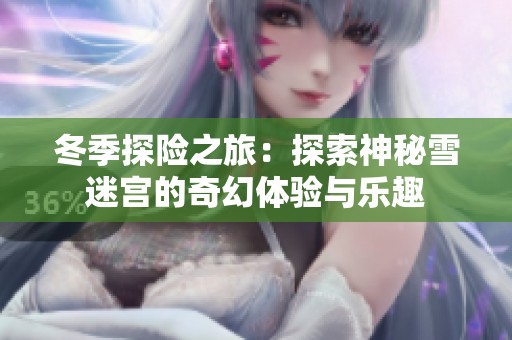 冬季探险之旅：探索神秘雪迷宫的奇幻体验与乐趣