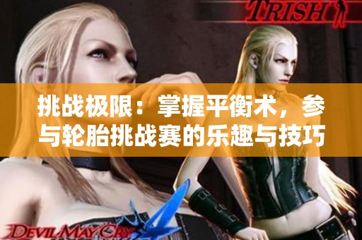 挑战极限：掌握平衡术，参与轮胎挑战赛的乐趣与技巧体验