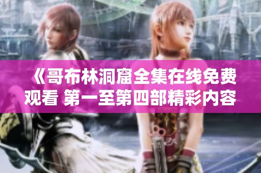 《哥布林洞窟全集在线免费观看 第一至第四部精彩内容解析》