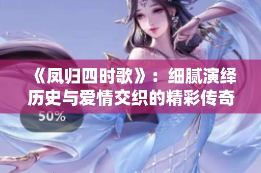 《凤归四时歌》：细腻演绎历史与爱情交织的精彩传奇剧集