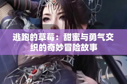逃跑的草莓：甜蜜与勇气交织的奇妙冒险故事