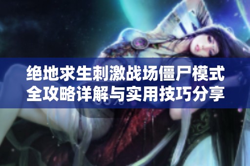 绝地求生刺激战场僵尸模式全攻略详解与实用技巧分享