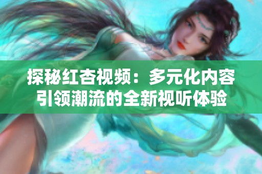 探秘红杏视频：多元化内容引领潮流的全新视听体验