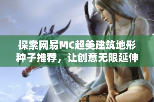 探索网易MC超美建筑地形种子推荐，让创意无限延伸