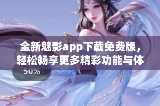全新魅影app下载免费版，轻松畅享更多精彩功能与体验！
