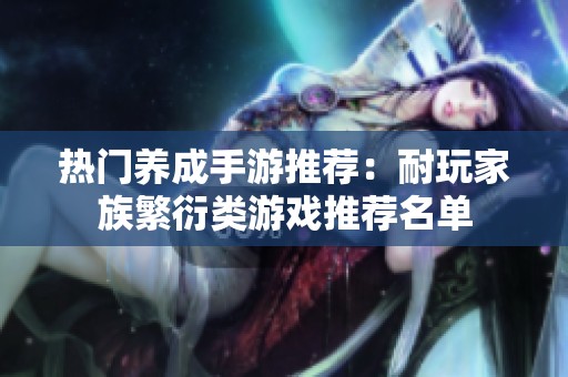 热门养成手游推荐：耐玩家族繁衍类游戏推荐名单
