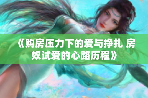 《购房压力下的爱与挣扎 房奴试爱的心路历程》