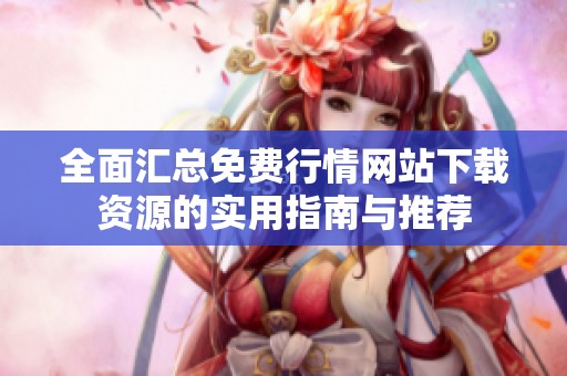 全面汇总免费行情网站下载资源的实用指南与推荐