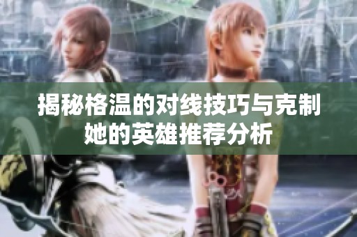 揭秘格温的对线技巧与克制她的英雄推荐分析