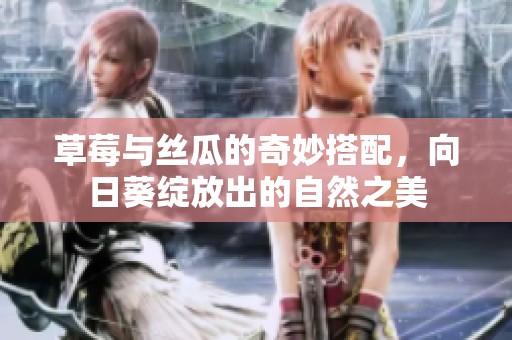 草莓与丝瓜的奇妙搭配，向日葵绽放出的自然之美