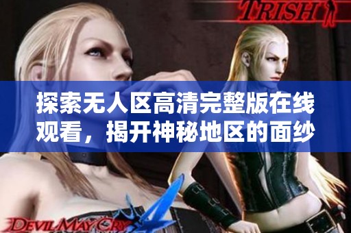 探索无人区高清完整版在线观看，揭开神秘地区的面纱与惊险故事