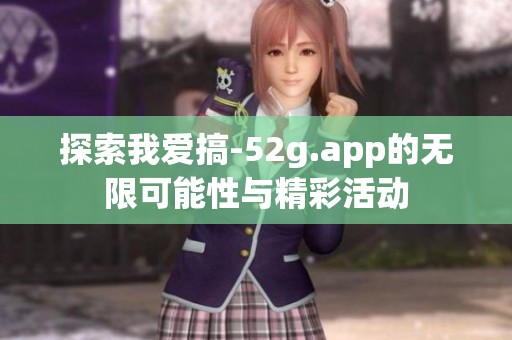 探索我爱搞-52g.app的无限可能性与精彩活动