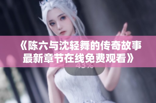 《陈六与沈轻舞的传奇故事最新章节在线免费观看》