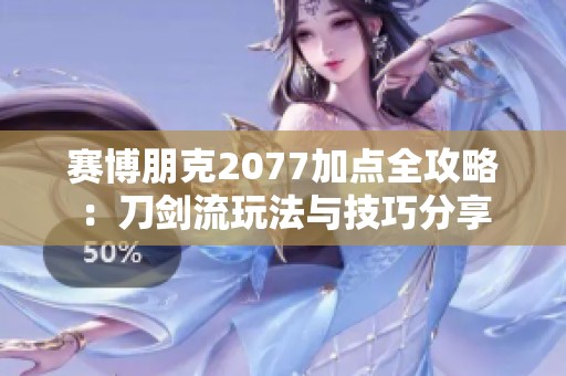 赛博朋克2077加点全攻略：刀剑流玩法与技巧分享