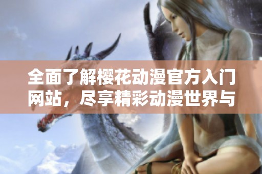 全面了解樱花动漫官方入门网站，尽享精彩动漫世界与丰富资源