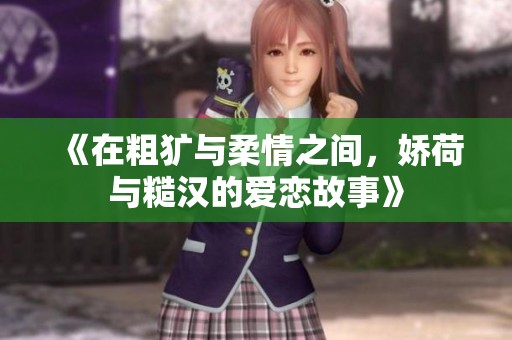 《在粗犷与柔情之间，娇荷与糙汉的爱恋故事》