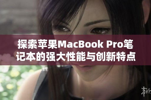 探索苹果MacBook Pro笔记本的强大性能与创新特点全面评测