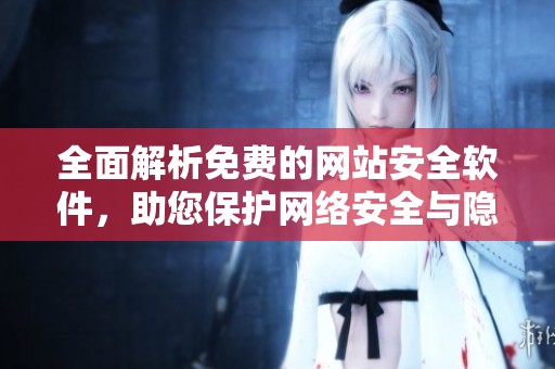 全面解析免费的网站安全软件，助您保护网络安全与隐私