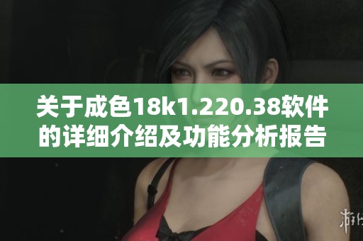 关于成色18k1.220.38软件的详细介绍及功能分析报告