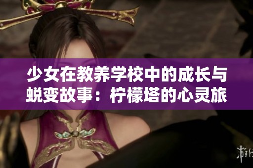 少女在教养学校中的成长与蜕变故事：柠檬塔的心灵旅程