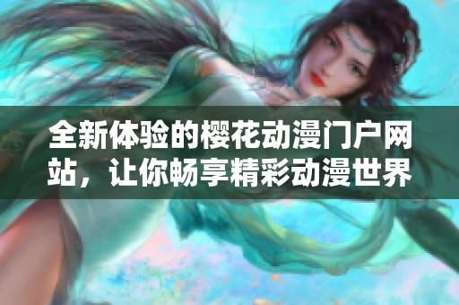 全新体验的樱花动漫门户网站，让你畅享精彩动漫世界与社区互动
