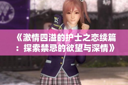 《激情四溢的护士之恋续篇：探索禁忌的欲望与深情》