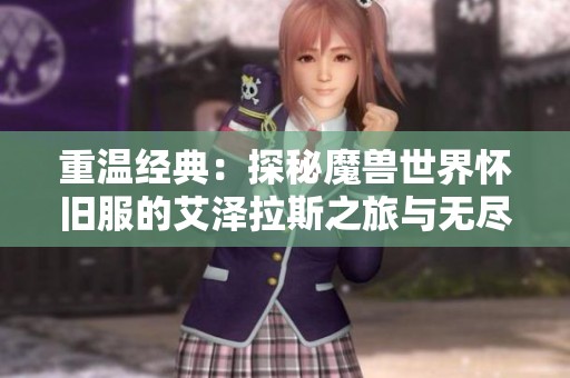 重温经典：探秘魔兽世界怀旧服的艾泽拉斯之旅与无尽魅力