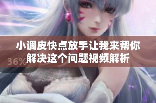小调皮快点放手让我来帮你解决这个问题视频解析
