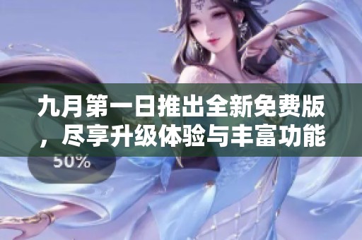 九月第一日推出全新免费版，尽享升级体验与丰富功能