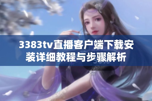 3383tv直播客户端下载安装详细教程与步骤解析